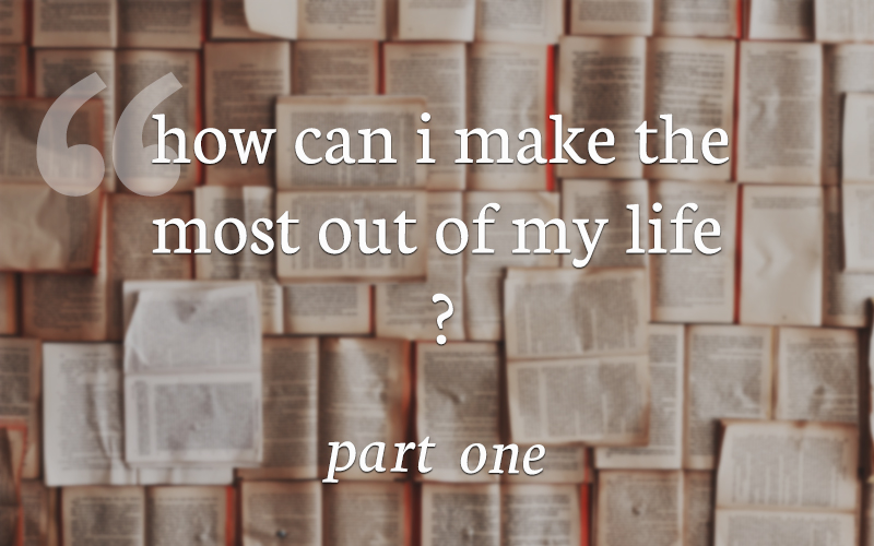 How Can I Make The Most of My Life? – Part 1